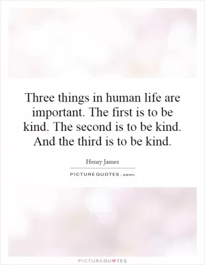 Three things in human life are important. The first is to be kind. The second is to be kind. And the third is to be kind Picture Quote #1