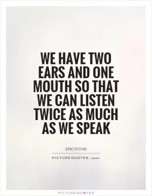 We have two ears and one mouth so that we can listen twice as much as we speak Picture Quote #1