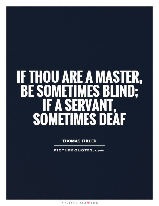 If thou are a master, be sometimes blind; if a servant, sometimes deaf Picture Quote #1