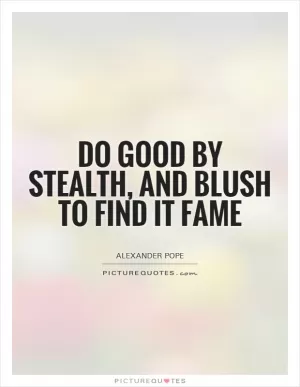 Do good by stealth, and blush to find it fame Picture Quote #1