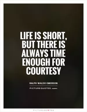 Life is short, but there is always time enough for courtesy Picture Quote #1