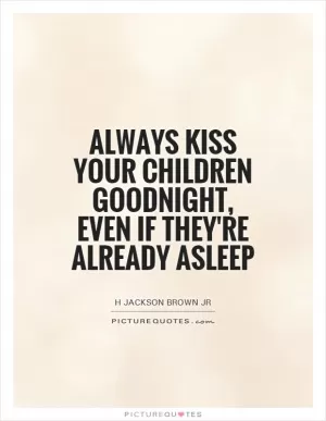Always kiss your children goodnight, even if they're already asleep Picture Quote #1