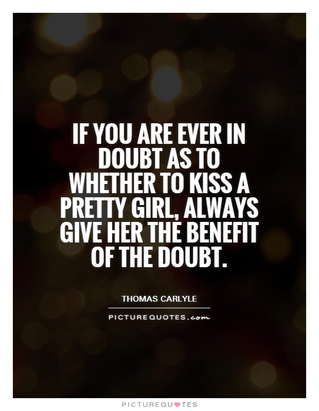 If you are ever in doubt as to whether to kiss a pretty girl, always give her the benefit of the doubt Picture Quote #1