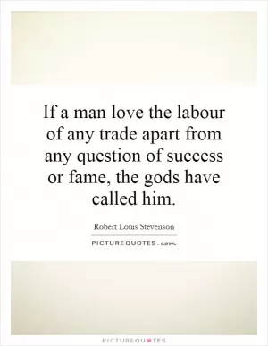 If a man love the labour of any trade apart from any question of success or fame, the gods have called him Picture Quote #1