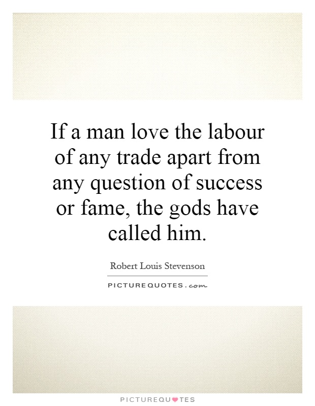 If a man love the labour of any trade apart from any question of success or fame, the gods have called him Picture Quote #1