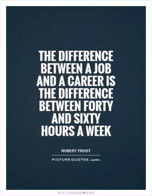 The difference between a job and a career is the difference between forty and sixty hours a week Picture Quote #1