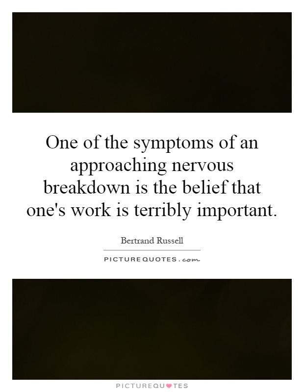 One of the symptoms of an approaching nervous breakdown is the belief that one's work is terribly important Picture Quote #1