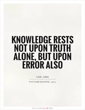 Knowledge rests not upon truth alone, but upon error also Picture Quote #1