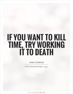 If you want to kill time, try working it to death Picture Quote #1
