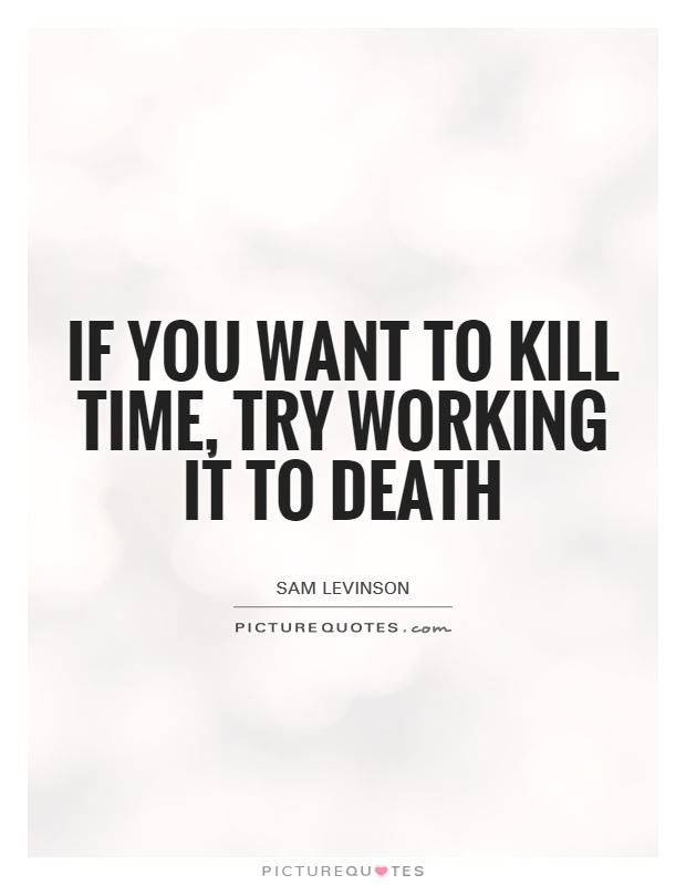 If you want to kill time, try working it to death Picture Quote #1