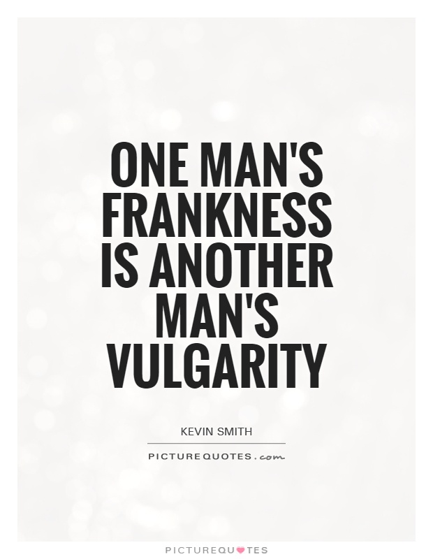 One man's frankness is another man's vulgarity Picture Quote #1