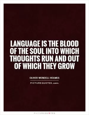 Language is the blood of the soul into which thoughts run and out of which they grow Picture Quote #1