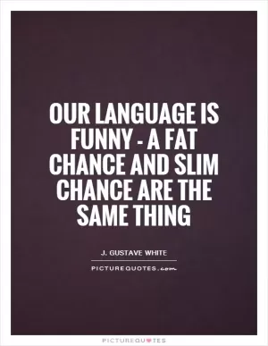 Our language is funny - a fat chance and slim chance are the same thing Picture Quote #1