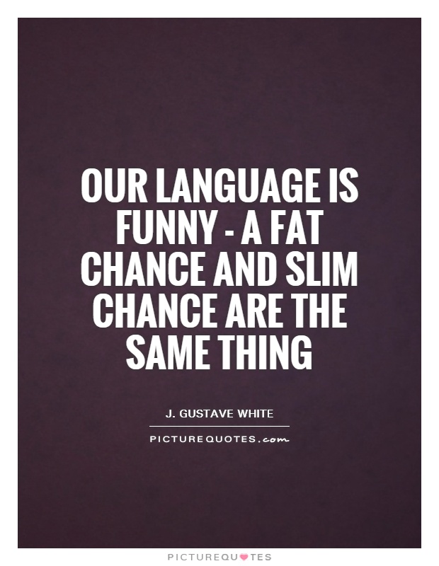 Our language is funny - a fat chance and slim chance are the same thing Picture Quote #1
