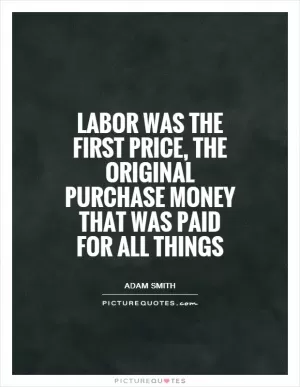 Labor was the first price, the original purchase money that was paid for all things Picture Quote #1