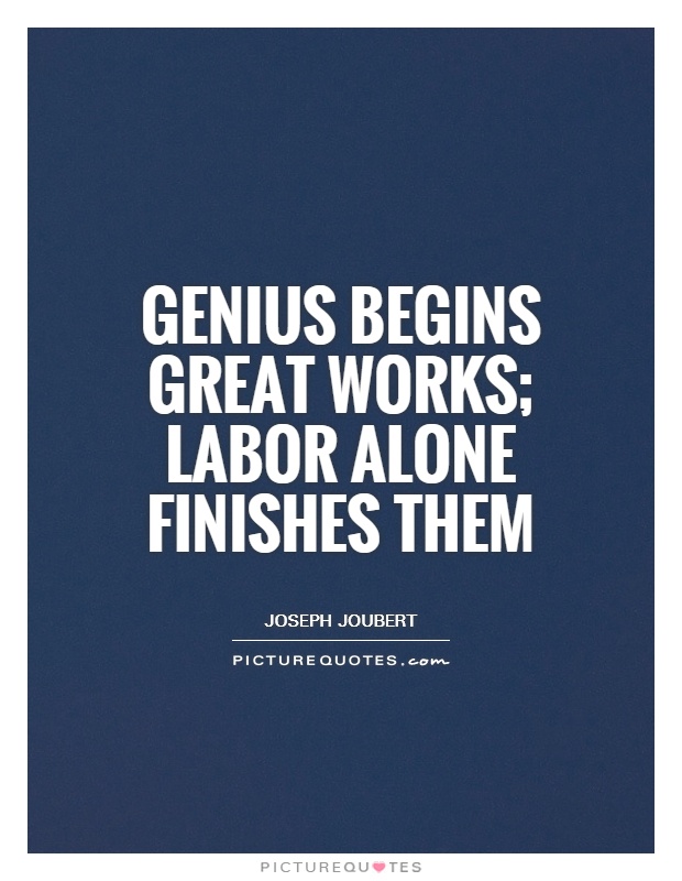 Genius begins great works; labor alone finishes them Picture Quote #1