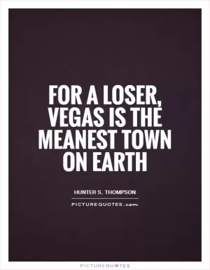For a loser, vegas is the meanest town on Earth Picture Quote #1