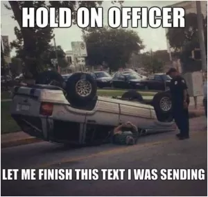 Hold on officer, let me finish this text I was sending Picture Quote #1