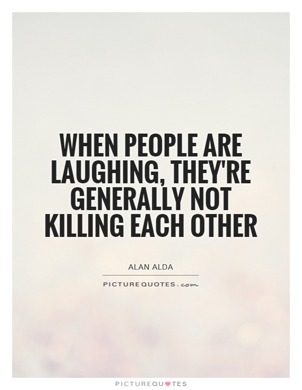 When people are laughing, they're generally not killing each other Picture Quote #1