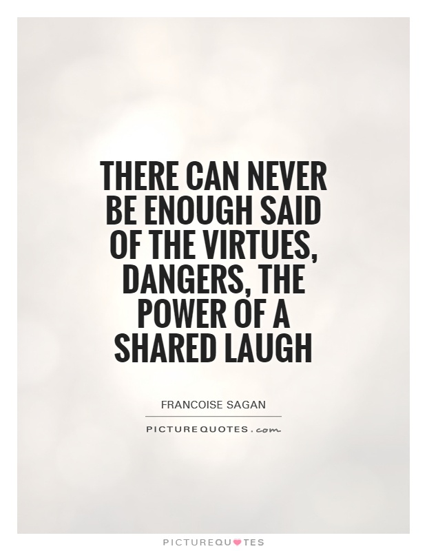 There can never be enough said of the virtues, dangers, the power of a shared laugh Picture Quote #1