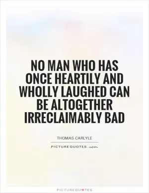 No man who has once heartily and wholly laughed can be altogether irreclaimably bad Picture Quote #1
