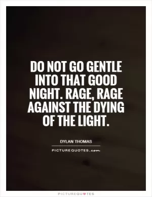 Do not go gentle into that good night. Rage, rage against the dying of the light Picture Quote #1