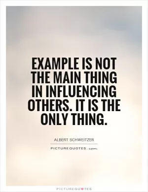 Example is not the main thing in influencing others. It is the only thing Picture Quote #1