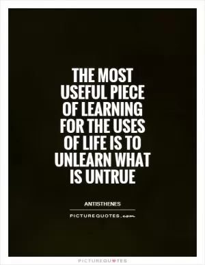 The most useful piece of learning for the uses of life is to unlearn what is untrue Picture Quote #1