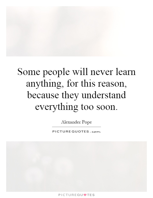 Some people will never learn anything, for this reason, because they understand everything too soon Picture Quote #1