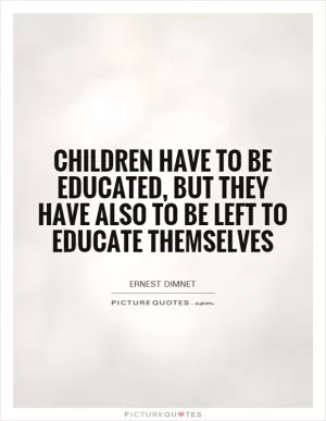 Children have to be educated, but they have also to be left to educate themselves Picture Quote #1
