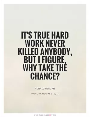 It's true hard work never killed anybody, but I figure, why take the chance? Picture Quote #1