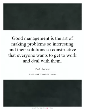 Good management is the art of making problems so interesting and their solutions so constructive that everyone wants to get to work and deal with them Picture Quote #1