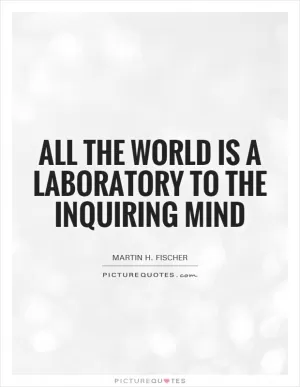 All the world is a laboratory to the inquiring mind Picture Quote #1