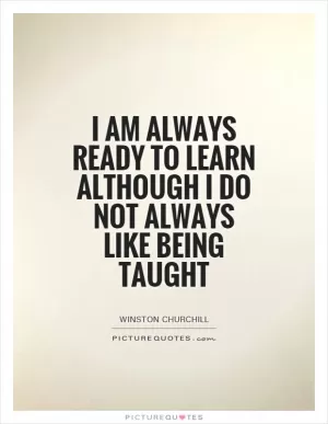 I am always ready to learn although I do not always like being taught Picture Quote #1
