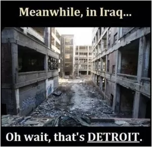 Meanwhile, in Iraq.. Oh wait, that's Detroit Picture Quote #1