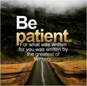 Be patient. For what was written for you was written by the greatest of writers Picture Quote #1