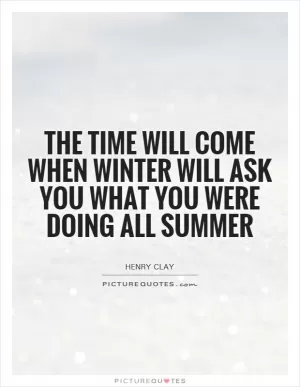 The time will come when winter will ask you what you were doing all summer Picture Quote #1