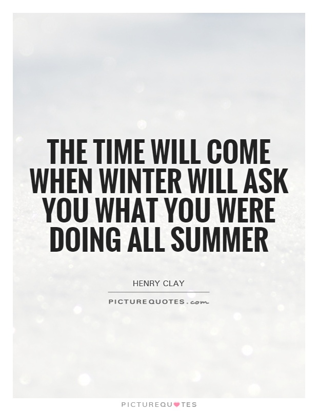 The time will come when winter will ask you what you were doing all summer Picture Quote #1