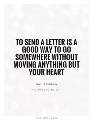 To send a letter is a good way to go somewhere without moving anything but your heart Picture Quote #1