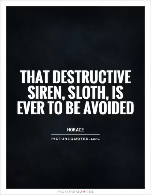 That destructive siren, sloth, is ever to be avoided Picture Quote #1