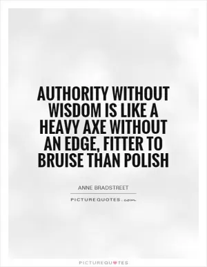 Authority without wisdom is like a heavy axe without an edge, fitter to bruise than polish Picture Quote #1
