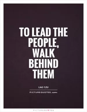 To lead the people, walk behind them Picture Quote #1