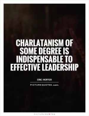 Charlatanism of some degree is indispensable to effective leadership Picture Quote #1