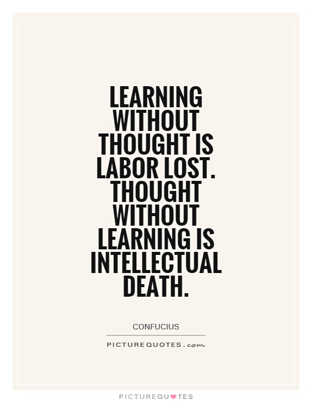Learning without thought is labor lost. Thought without learning is intellectual death Picture Quote #1