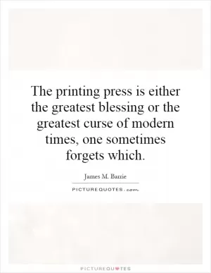 The printing press is either the greatest blessing or the greatest curse of modern times, one sometimes forgets which Picture Quote #1