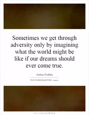 Sometimes we get through adversity only by imagining what the world might be like if our dreams should ever come true Picture Quote #1