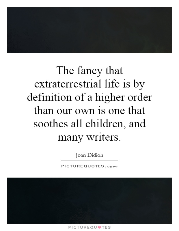 The fancy that extraterrestrial life is by definition of a higher order than our own is one that soothes all children, and many writers Picture Quote #1