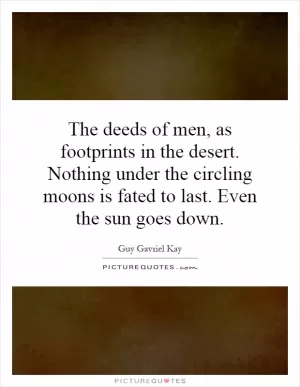 The deeds of men, as footprints in the desert. Nothing under the circling moons is fated to last. Even the sun goes down Picture Quote #1