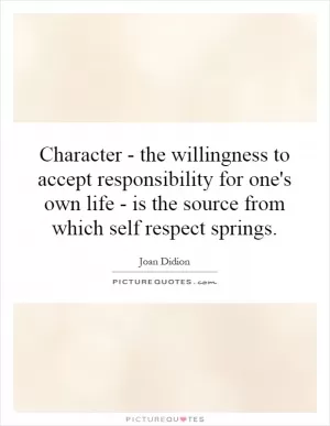 Character - the willingness to accept responsibility for one's own life - is the source from which self respect springs Picture Quote #1
