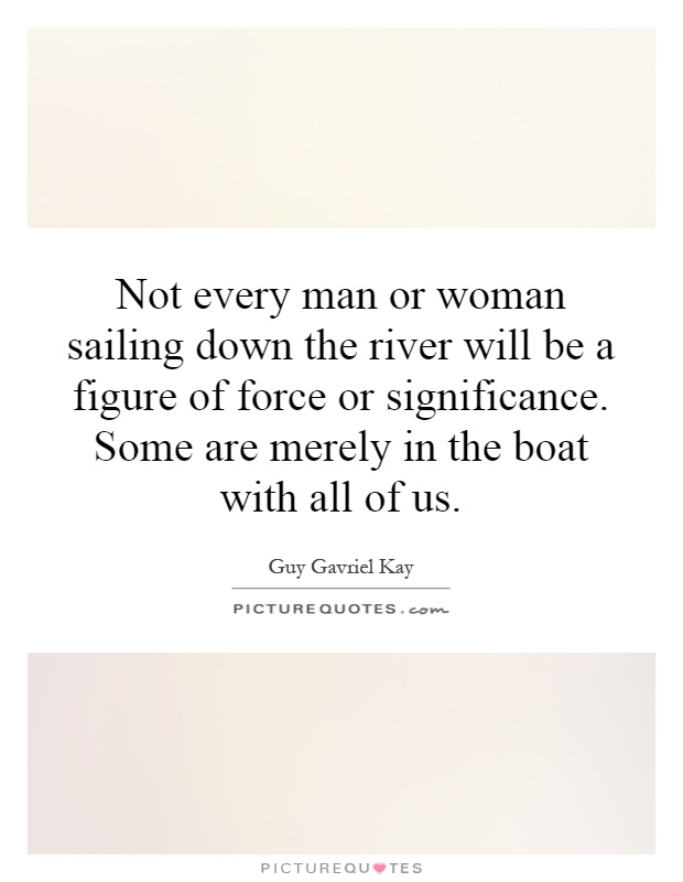 Not every man or woman sailing down the river will be a figure of force or significance. Some are merely in the boat with all of us Picture Quote #1